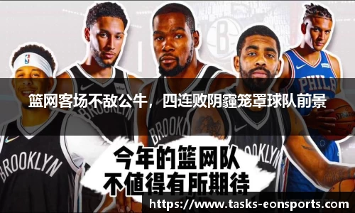 篮网客场不敌公牛，四连败阴霾笼罩球队前景