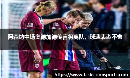 阿森纳中场奥德加德传言将离队，球迷表态不舍