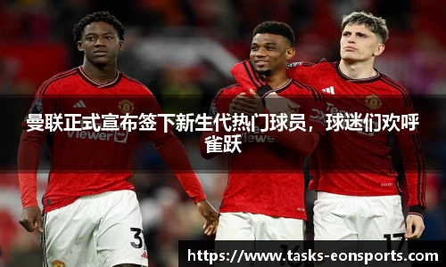 曼联正式宣布签下新生代热门球员，球迷们欢呼雀跃