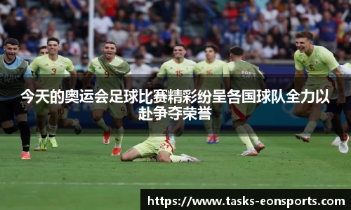 今天的奥运会足球比赛精彩纷呈各国球队全力以赴争夺荣誉