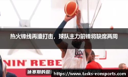 热火锋线再遭打击，球队主力前锋将缺席两周