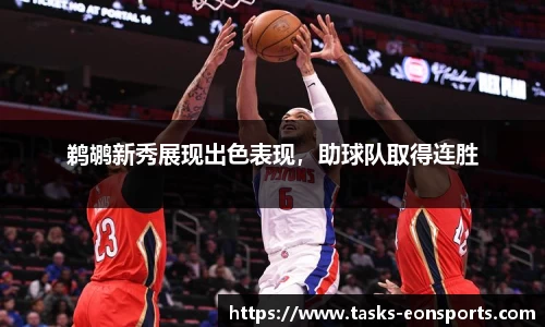 鹈鹕新秀展现出色表现，助球队取得连胜