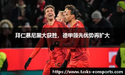 拜仁慕尼黑大获胜，德甲领先优势再扩大