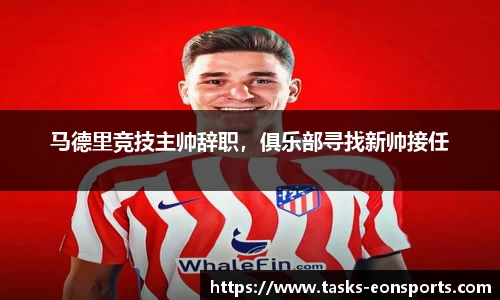 马德里竞技主帅辞职，俱乐部寻找新帅接任