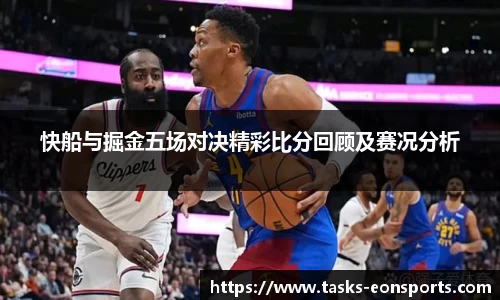 快船与掘金五场对决精彩比分回顾及赛况分析