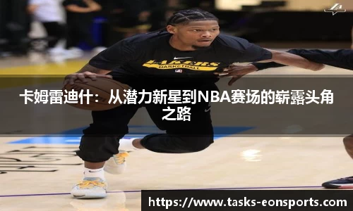 卡姆雷迪什：从潜力新星到NBA赛场的崭露头角之路