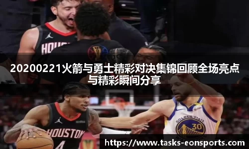 20200221火箭与勇士精彩对决集锦回顾全场亮点与精彩瞬间分享