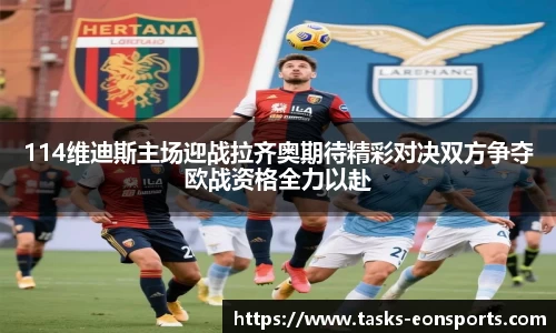 114维迪斯主场迎战拉齐奥期待精彩对决双方争夺欧战资格全力以赴