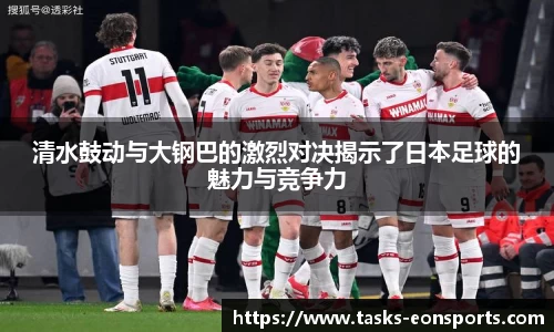 清水鼓动与大钢巴的激烈对决揭示了日本足球的魅力与竞争力