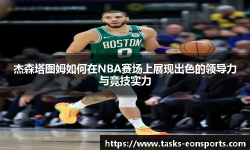 杰森塔图姆如何在NBA赛场上展现出色的领导力与竞技实力