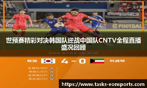 世预赛精彩对决韩国队迎战中国队CNTV全程直播盛况回顾
