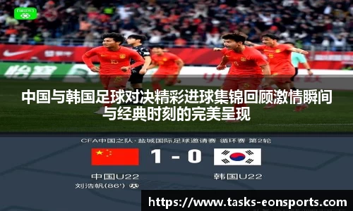 中国与韩国足球对决精彩进球集锦回顾激情瞬间与经典时刻的完美呈现
