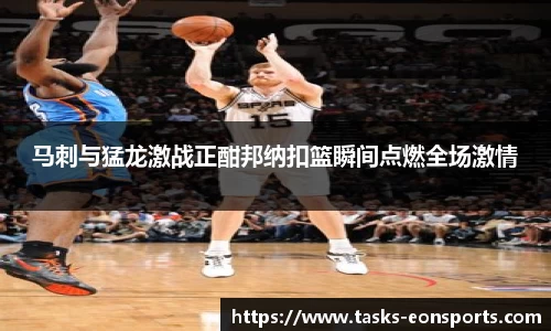 马刺与猛龙激战正酣邦纳扣篮瞬间点燃全场激情