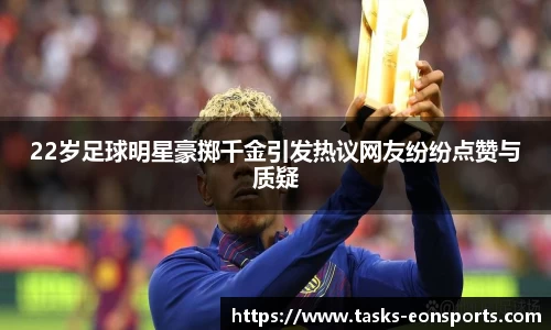 22岁足球明星豪掷千金引发热议网友纷纷点赞与质疑